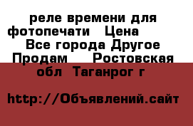 реле времени для фотопечати › Цена ­ 1 000 - Все города Другое » Продам   . Ростовская обл.,Таганрог г.